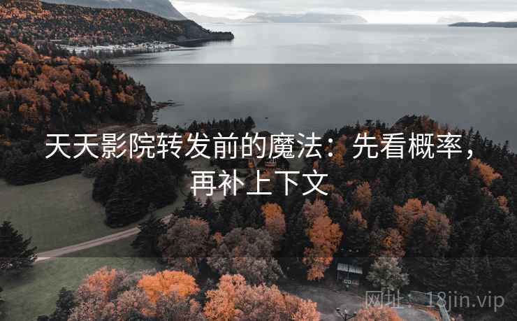 天天影院转发前的魔法：先看概率，再补上下文