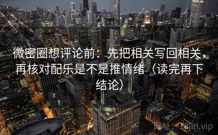 微密圈想评论前:先把相关写回相关,再核对配乐是不是推情绪(读完再下结论) 微密圈想评论前:先把相关写回相关,再核对配乐是不是推情绪(读完再下结论)
