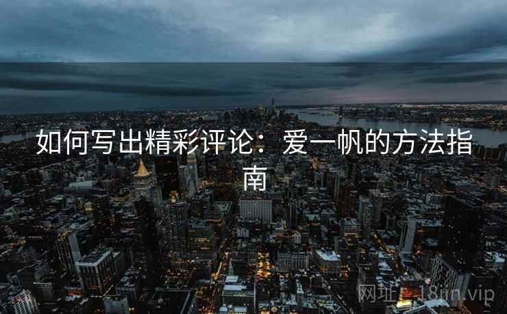 如何写出精彩评论：爱一帆的方法指南