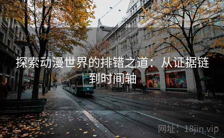 探索动漫世界的排错之道：从证据链到时间轴