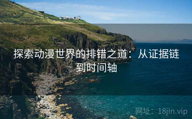 探索动漫世界的排错之道：从证据链到时间轴