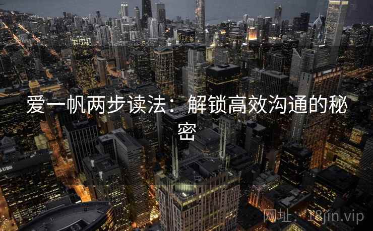 爱一帆两步读法：解锁高效沟通的秘密