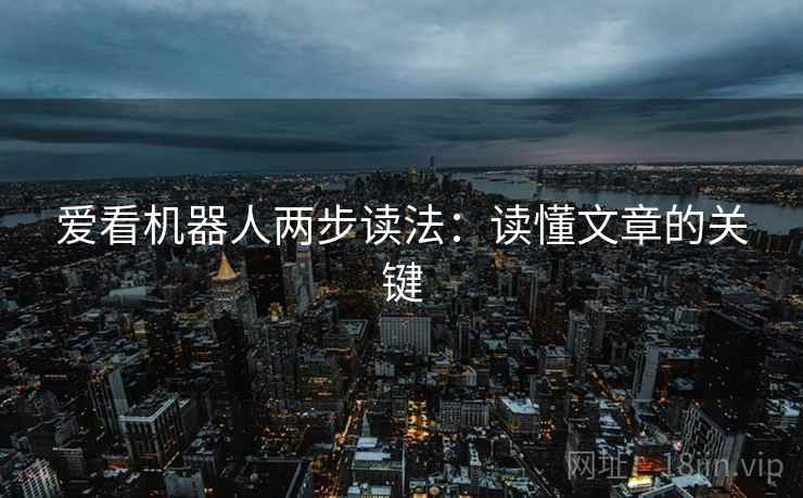 爱看机器人两步读法：读懂文章的关键