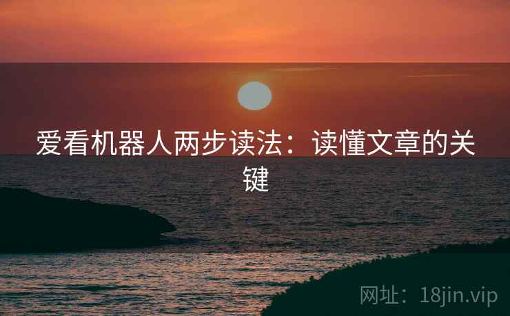 爱看机器人两步读法：读懂文章的关键