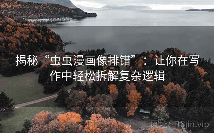 揭秘“虫虫漫画像排错”：让你在写作中轻松拆解复杂逻辑