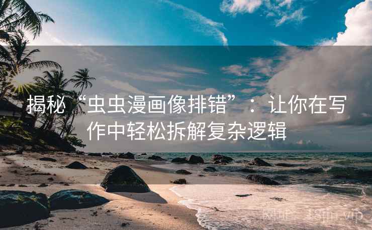 揭秘“虫虫漫画像排错”：让你在写作中轻松拆解复杂逻辑