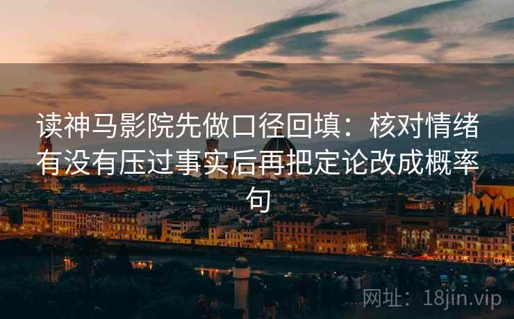 读神马影院先做口径回填：核对情绪有没有压过事实后再把定论改成概率句