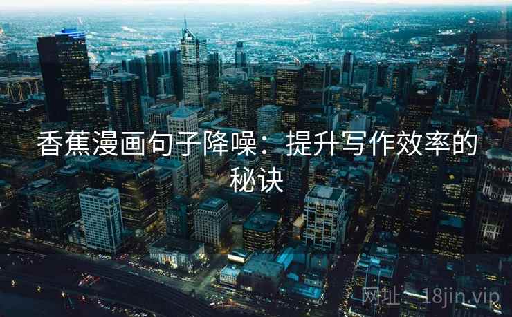 香蕉漫画句子降噪：提升写作效率的秘诀
