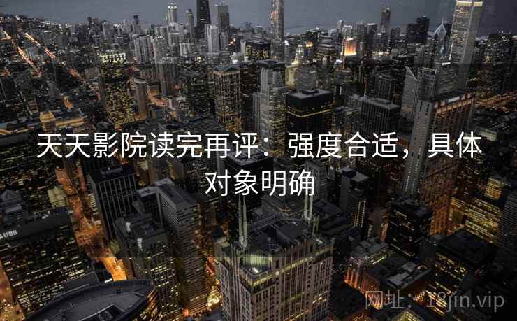 天天影院读完再评：强度合适，具体对象明确