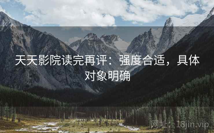天天影院读完再评：强度合适，具体对象明确