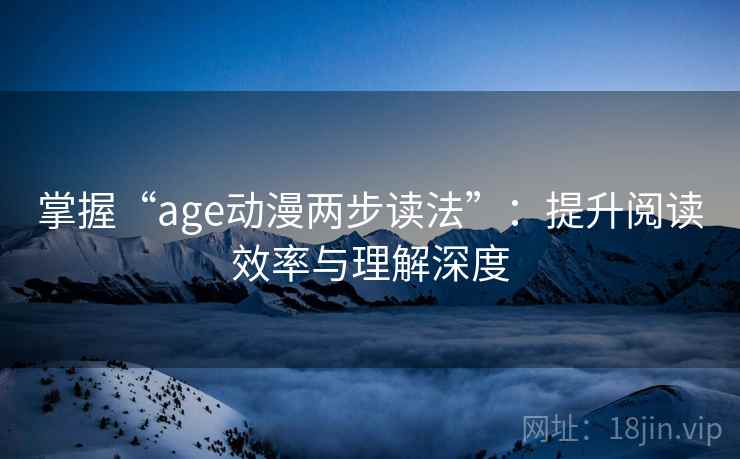 掌握“age动漫两步读法”：提升阅读效率与理解深度