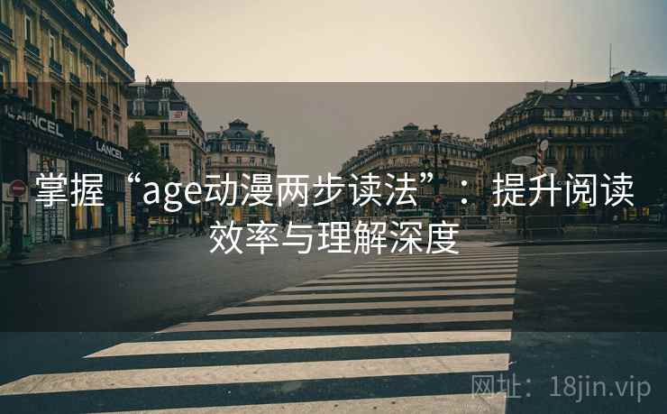掌握“age动漫两步读法”：提升阅读效率与理解深度