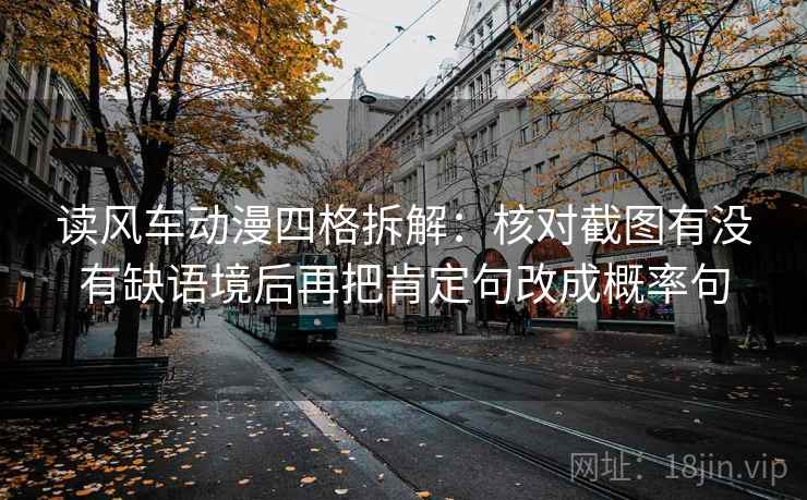 读风车动漫四格拆解：核对截图有没有缺语境后再把肯定句改成概率句