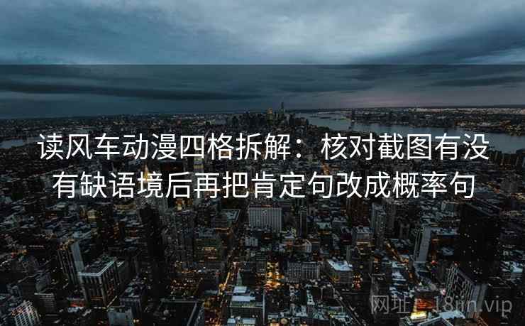 读风车动漫四格拆解：核对截图有没有缺语境后再把肯定句改成概率句