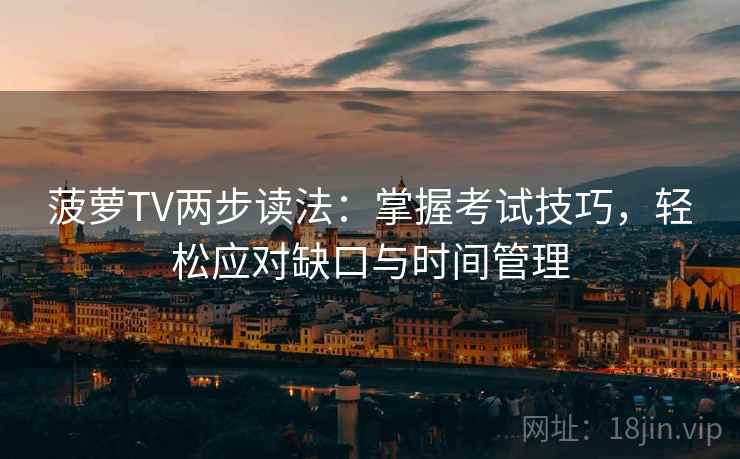 菠萝TV两步读法：掌握考试技巧，轻松应对缺口与时间管理