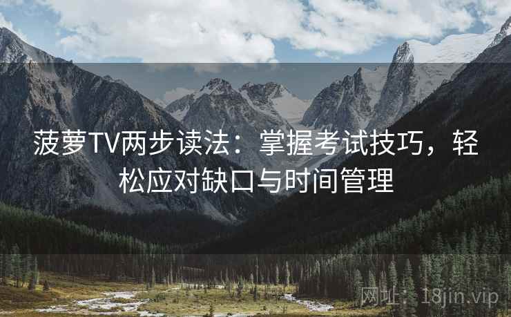 菠萝TV两步读法：掌握考试技巧，轻松应对缺口与时间管理