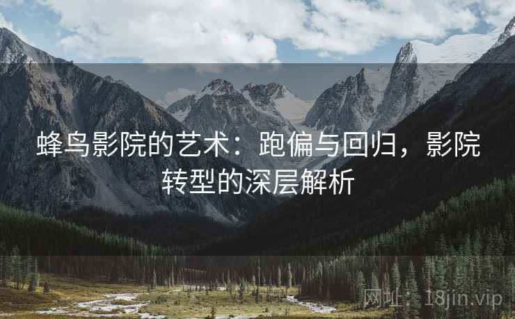蜂鸟影院的艺术：跑偏与回归，影院转型的深层解析