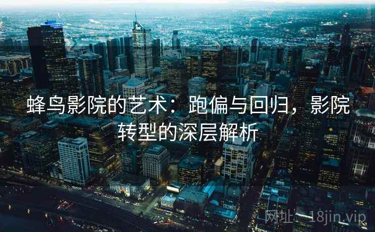 蜂鸟影院的艺术：跑偏与回归，影院转型的深层解析