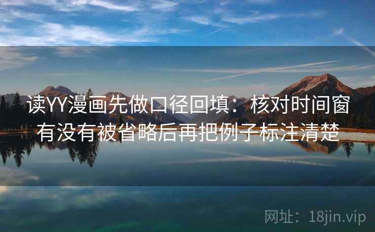 读YY漫画先做口径回填：核对时间窗有没有被省略后再把例子标注清楚