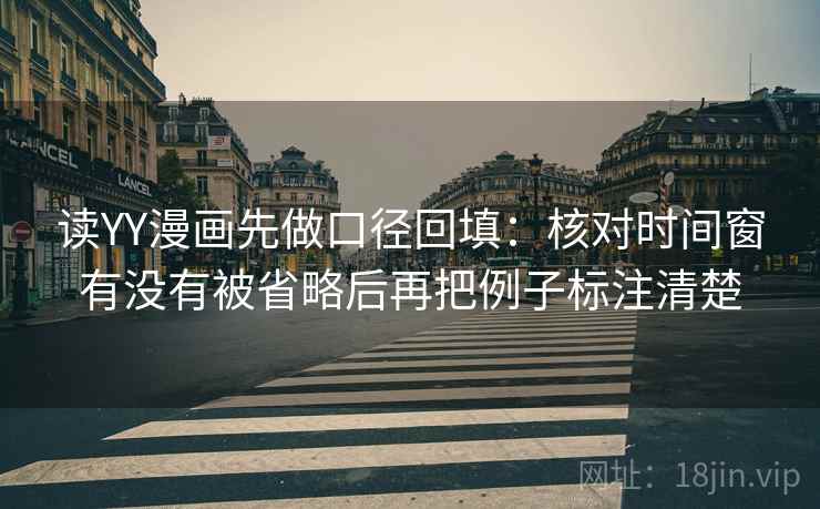 读YY漫画先做口径回填：核对时间窗有没有被省略后再把例子标注清楚