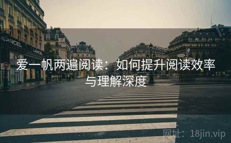 爱一帆两遍阅读：如何提升阅读效率与理解深度