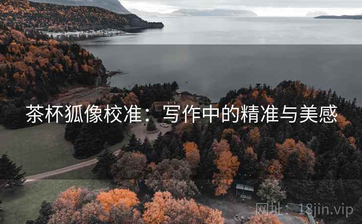 茶杯狐像校准：写作中的精准与美感