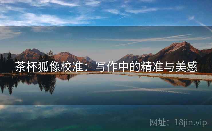 茶杯狐像校准：写作中的精准与美感