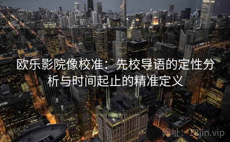 欧乐影院像校准：先校导语的定性分析与时间起止的精准定义