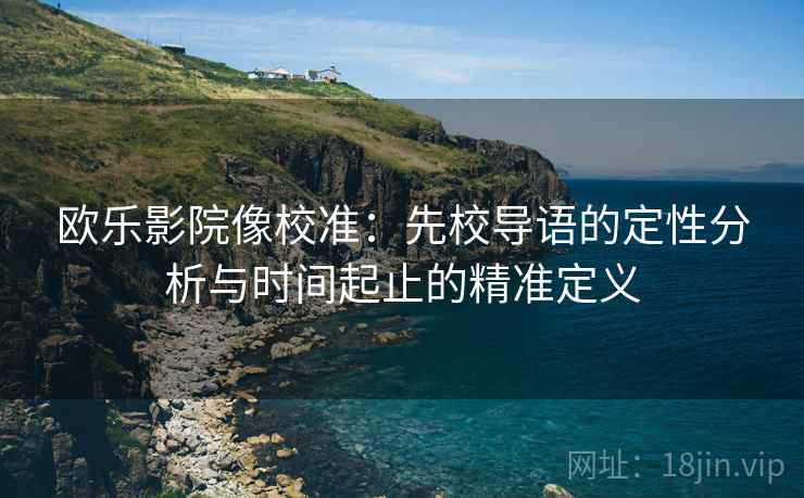 欧乐影院像校准：先校导语的定性分析与时间起止的精准定义