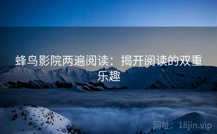 蜂鸟影院两遍阅读：揭开阅读的双重乐趣