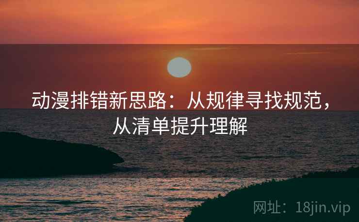 动漫排错新思路：从规律寻找规范，从清单提升理解