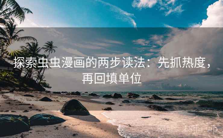 探索虫虫漫画的两步读法：先抓热度，再回填单位