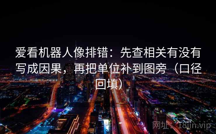爱看机器人像排错：先查相关有没有写成因果，再把单位补到图旁（口径回填）
