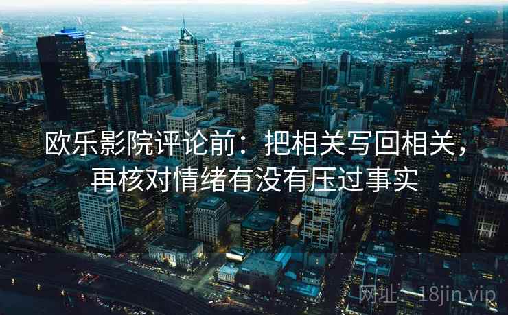 欧乐影院评论前：把相关写回相关，再核对情绪有没有压过事实
