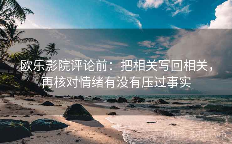 欧乐影院评论前：把相关写回相关，再核对情绪有没有压过事实