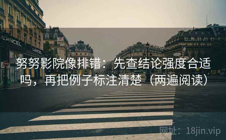 努努影院像排错：先查结论强度合适吗，再把例子标注清楚（两遍阅读）