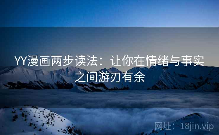 YY漫画两步读法：让你在情绪与事实之间游刃有余