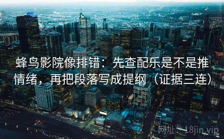 蜂鸟影院像排错：先查配乐是不是推情绪，再把段落写成提纲（证据三连）