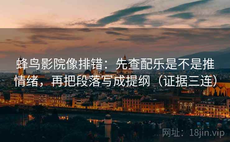 蜂鸟影院像排错：先查配乐是不是推情绪，再把段落写成提纲（证据三连）