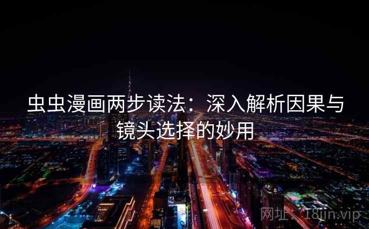 虫虫漫画两步读法：深入解析因果与镜头选择的妙用