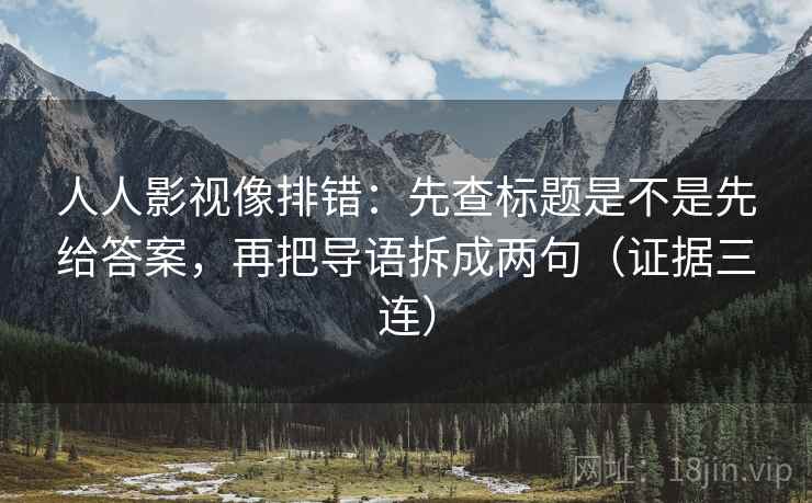 人人影视像排错：先查标题是不是先给答案，再把导语拆成两句（证据三连）