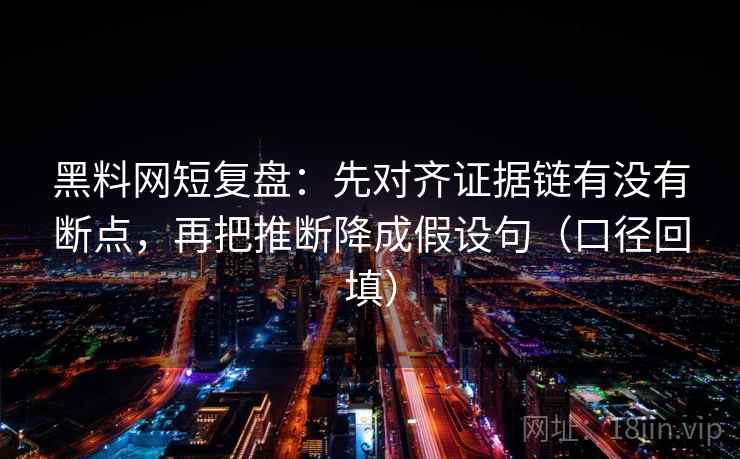 黑料网短复盘：先对齐证据链有没有断点，再把推断降成假设句（口径回填）