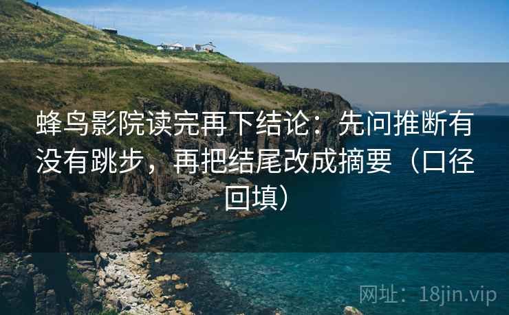 蜂鸟影院读完再下结论：先问推断有没有跳步，再把结尾改成摘要（口径回填）