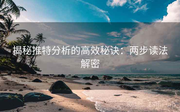 揭秘推特分析的高效秘诀：两步读法解密