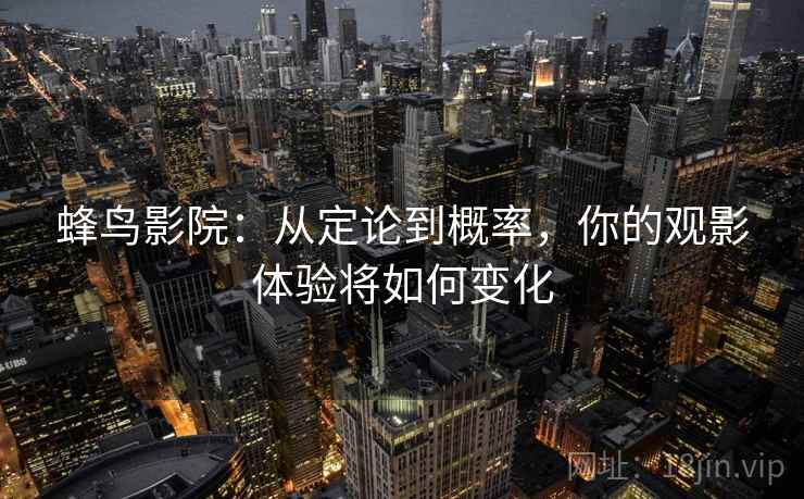 蜂鸟影院：从定论到概率，你的观影体验将如何变化