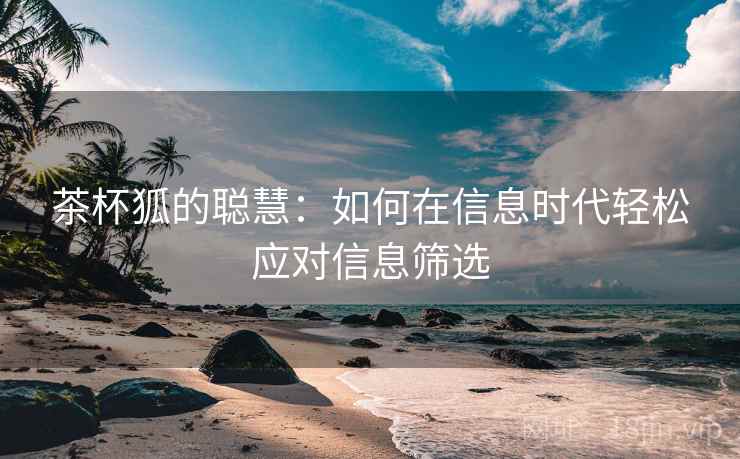 茶杯狐的聪慧：如何在信息时代轻松应对信息筛选