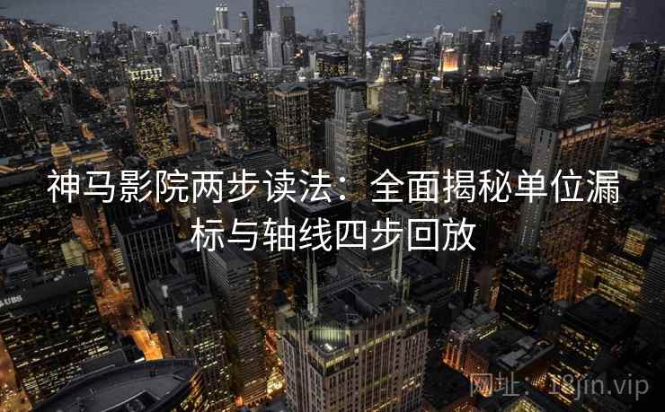 神马影院两步读法：全面揭秘单位漏标与轴线四步回放
